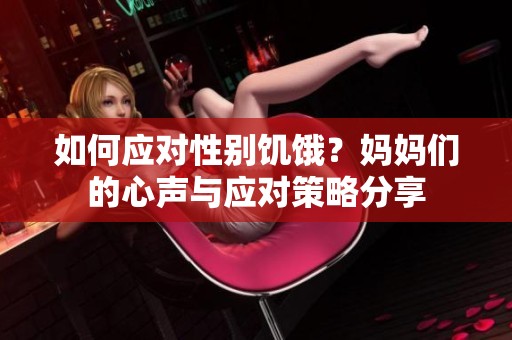 如何应对性别饥饿？妈妈们的心声与应对策略分享