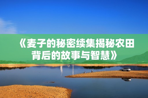 《麦子的秘密续集揭秘农田背后的故事与智慧》