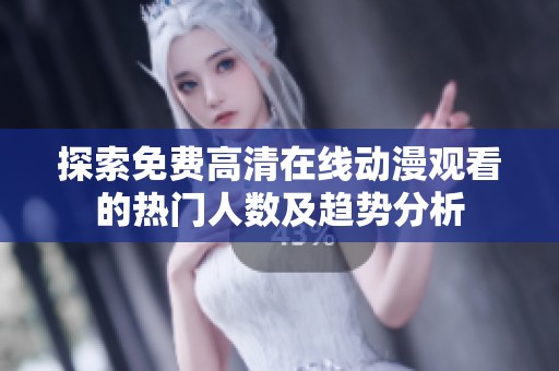 探索免费高清在线动漫观看的热门人数及趋势分析