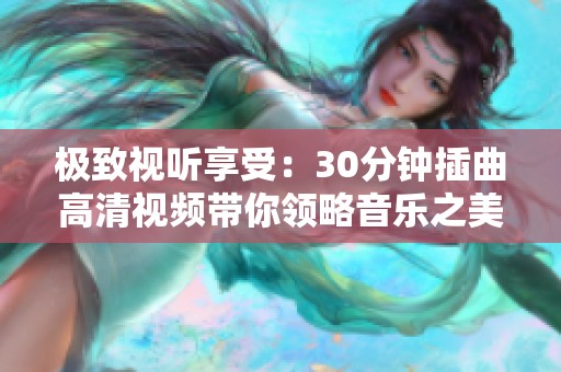 极致视听享受：30分钟插曲高清视频带你领略音乐之美
