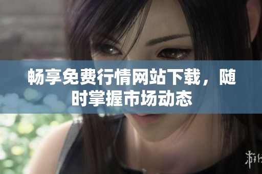 畅享免费行情网站下载，随时掌握市场动态
