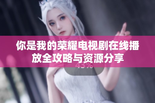 你是我的荣耀电视剧在线播放全攻略与资源分享