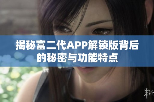 揭秘富二代APP解锁版背后的秘密与功能特点