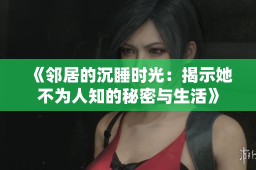 《邻居的沉睡时光：揭示她不为人知的秘密与生活》
