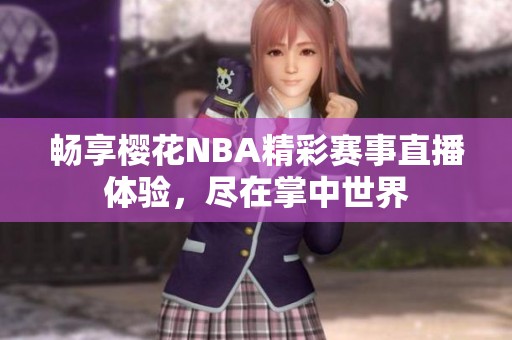 畅享樱花NBA精彩赛事直播体验，尽在掌中世界