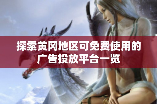 探索黄冈地区可免费使用的广告投放平台一览