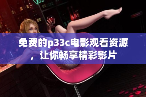 免费的p33c电影观看资源，让你畅享精彩影片