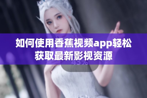 如何使用香蕉视频app轻松获取最新影视资源