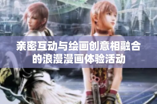 亲密互动与绘画创意相融合的浪漫漫画体验活动