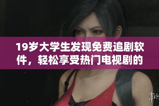 19岁大学生发现免费追剧软件，轻松享受热门电视剧的乐趣