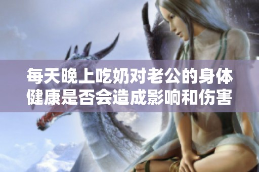 每天晚上吃奶对老公的身体健康是否会造成影响和伤害呢