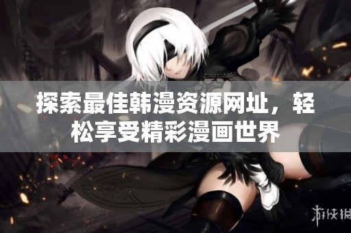 探索最佳韩漫资源网址，轻松享受精彩漫画世界