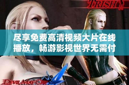 尽享免费高清视频大片在线播放，畅游影视世界无需付费