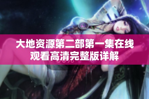 大地资源第二部第一集在线观看高清完整版详解