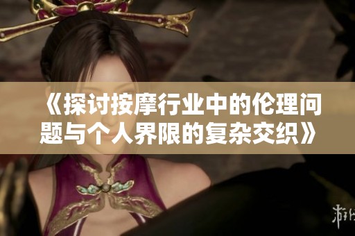 《探讨按摩行业中的伦理问题与个人界限的复杂交织》