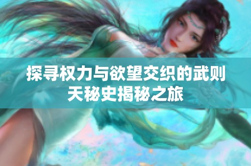 探寻权力与欲望交织的武则天秘史揭秘之旅