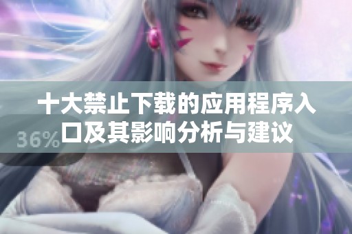 十大禁止下载的应用程序入口及其影响分析与建议