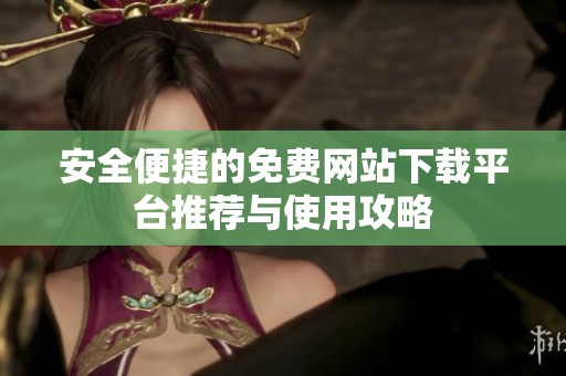 安全便捷的免费网站下载平台推荐与使用攻略