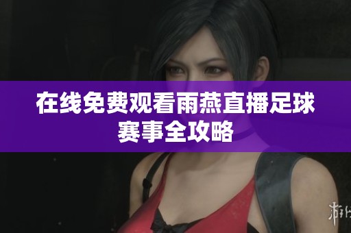 在线免费观看雨燕直播足球赛事全攻略
