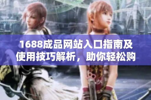 1688成品网站入口指南及使用技巧解析，助你轻松购物体验