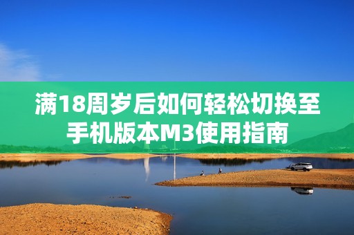 满18周岁后如何轻松切换至手机版本M3使用指南