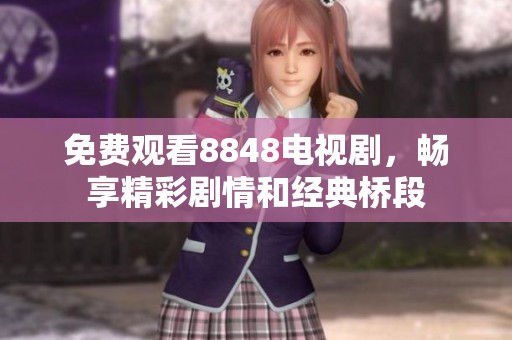 免费观看8848电视剧，畅享精彩剧情和经典桥段