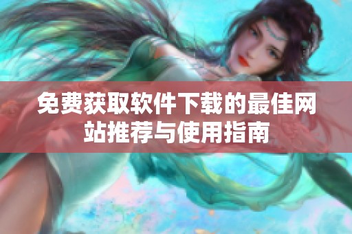 免费获取软件下载的最佳网站推荐与使用指南