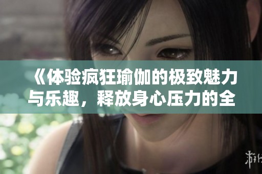 《体验疯狂瑜伽的极致魅力与乐趣，释放身心压力的全新方式》