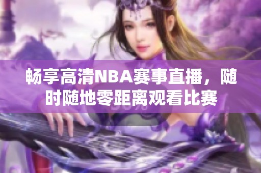 畅享高清NBA赛事直播，随时随地零距离观看比赛