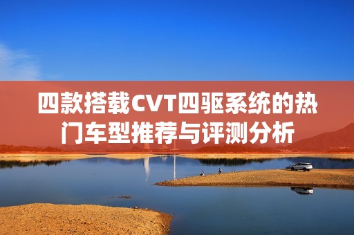 四款搭载CVT四驱系统的热门车型推荐与评测分析