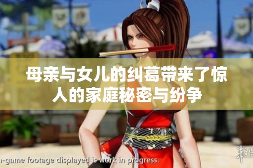 母亲与女儿的纠葛带来了惊人的家庭秘密与纷争