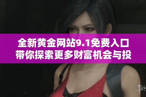 全新黄金网站9.1免费入口带你探索更多财富机会与投资策略