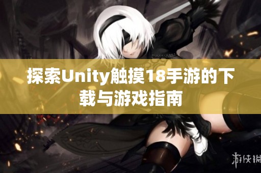 探索Unity触摸18手游的下载与游戏指南