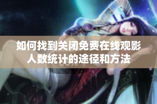 如何找到关闭免费在线观影人数统计的途径和方法