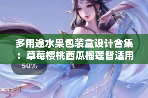 多用途水果包装盒设计合集：草莓樱桃西瓜榴莲皆适用
