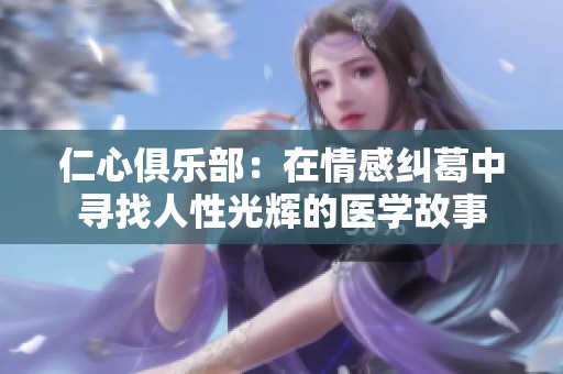 仁心俱乐部：在情感纠葛中寻找人性光辉的医学故事