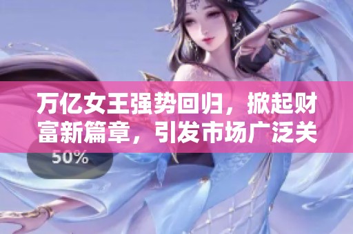 万亿女王强势回归，掀起财富新篇章，引发市场广泛关注