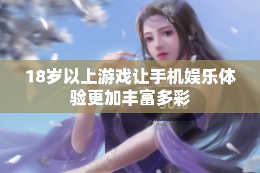 18岁以上游戏让手机娱乐体验更加丰富多彩