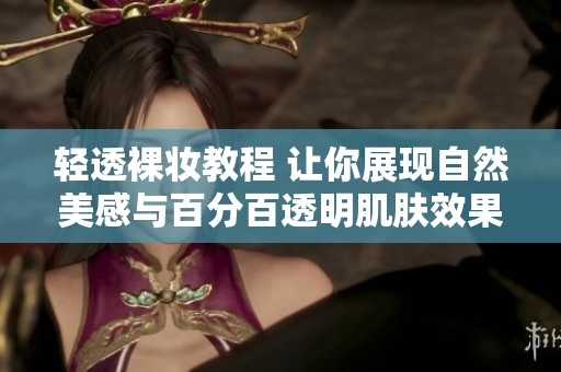 轻透裸妆教程 让你展现自然美感与百分百透明肌肤效果