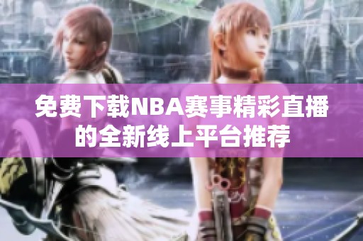 免费下载NBA赛事精彩直播的全新线上平台推荐