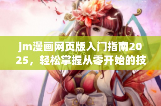jm漫画网页版入门指南2025，轻松掌握从零开始的技巧