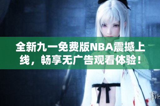 全新九一免费版NBA震撼上线，畅享无广告观看体验！