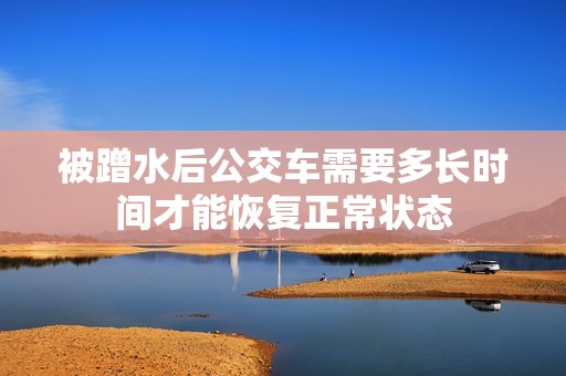 被蹭水后公交车需要多长时间才能恢复正常状态