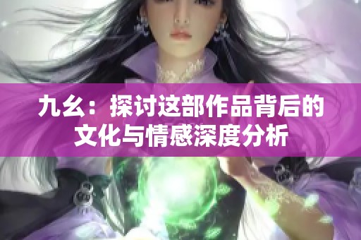 九幺：探讨这部作品背后的文化与情感深度分析