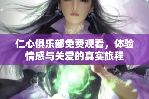 仁心俱乐部免费观看，体验情感与关爱的真实旅程