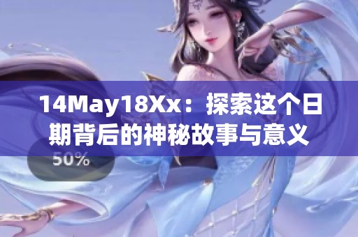 14May18Xx：探索这个日期背后的神秘故事与意义