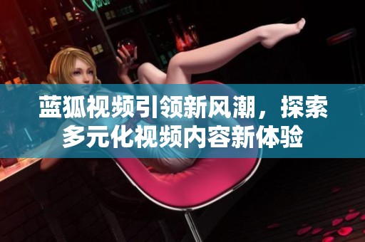 蓝狐视频引领新风潮，探索多元化视频内容新体验