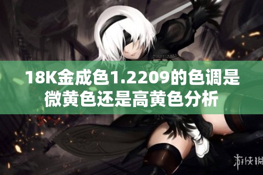 18K金成色1.2209的色调是微黄色还是高黄色分析