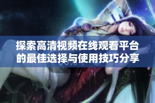 探索高清视频在线观看平台的最佳选择与使用技巧分享