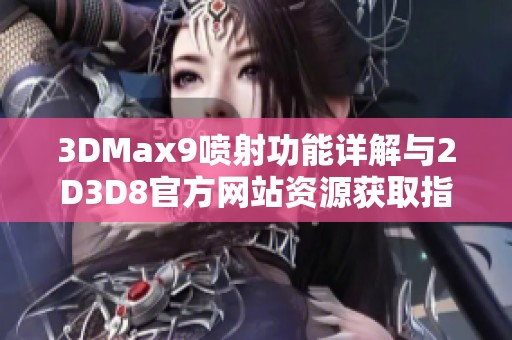3DMax9喷射功能详解与2D3D8官方网站资源获取指导
